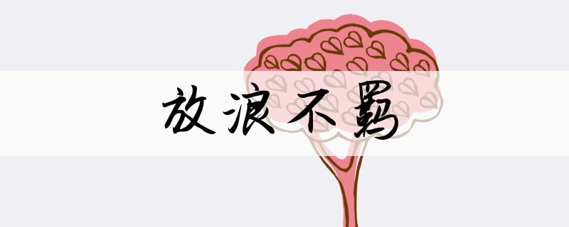 放浪不羁什么意思 放浪不羁是什么意思啊