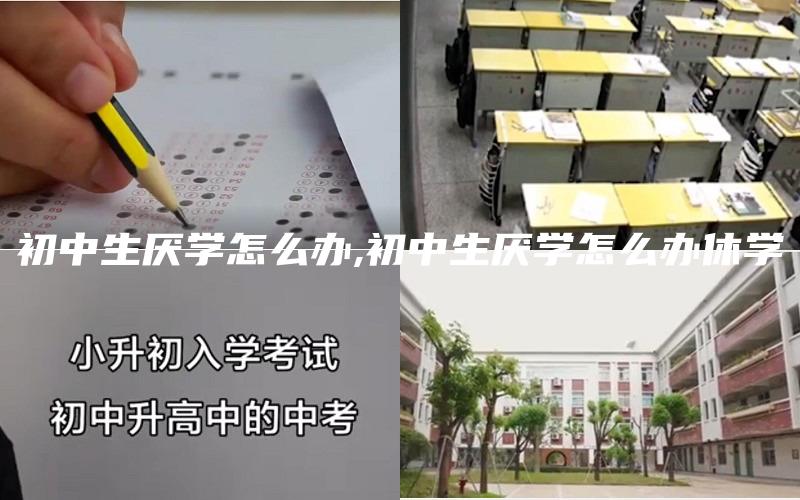 初中生厌学怎么办,初中生厌学怎么办休学