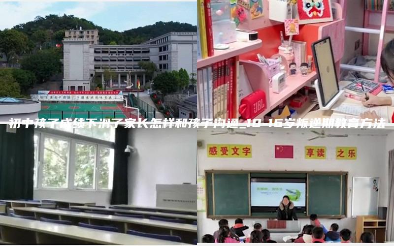 初中孩子成绩下滑了家长怎样和孩子沟通_10-16岁叛逆期教育方法