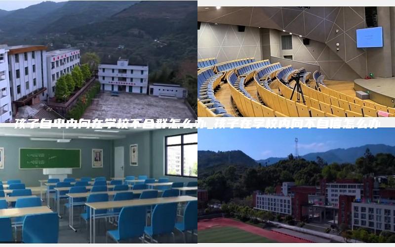 孩子自卑内向在学校不合群怎么办_孩子在学校内向不自信怎么办