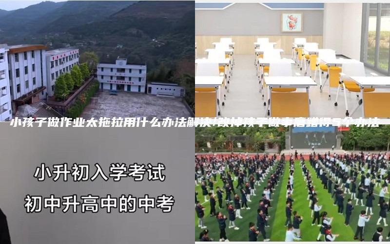 小孩子做作业太拖拉用什么办法解决/改掉孩子做事磨蹭得5个办法