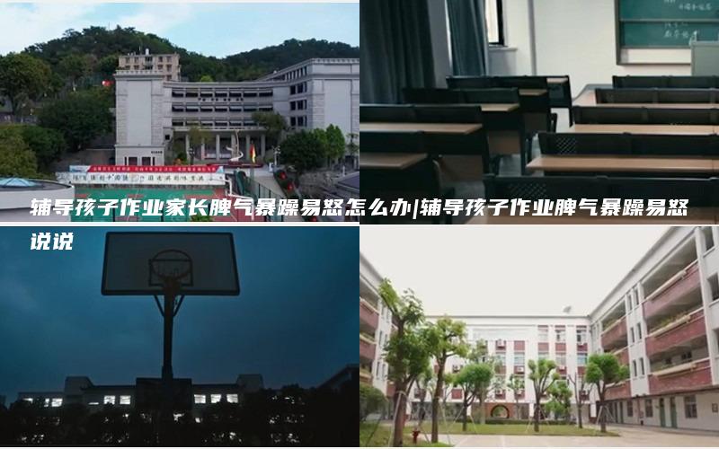 辅导孩子作业家长脾气暴躁易怒怎么办|辅导孩子作业脾气暴躁易怒说说