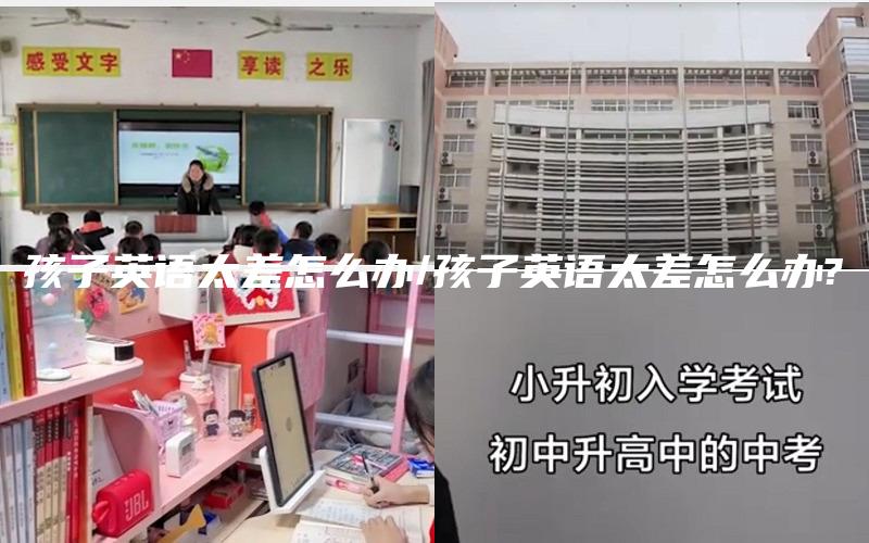 孩子英语太差怎么办/孩子英语太差怎么办?