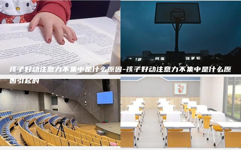 孩子好动注意力不集中是什么原因-孩子好动注意力不集中是什么原因引起的