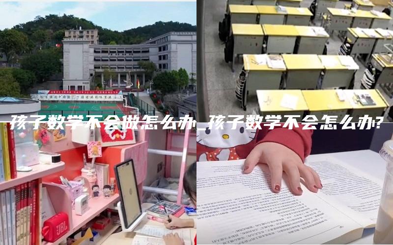 孩子数学不会做怎么办_孩子数学不会怎么办?