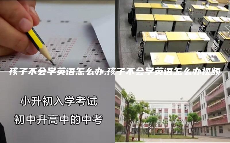 孩子不会学英语怎么办,孩子不会学英语怎么办视频