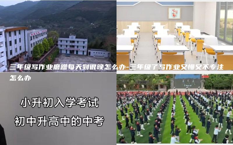 三年级写作业磨蹭每天到很晚怎么办-三年级了写作业又慢又不专注怎么办