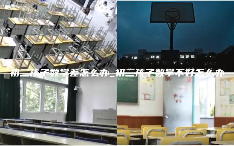 初二孩子数学差怎么办_初二孩子数学不好怎么办