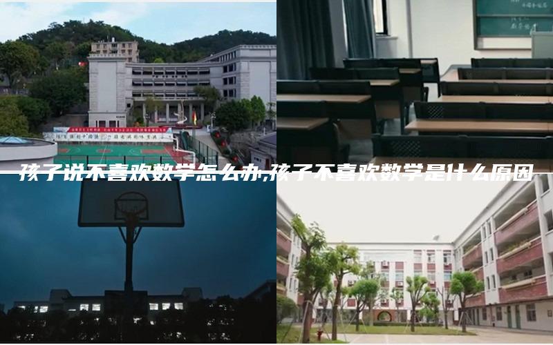 孩子说不喜欢数学怎么办,孩子不喜欢数学是什么原因