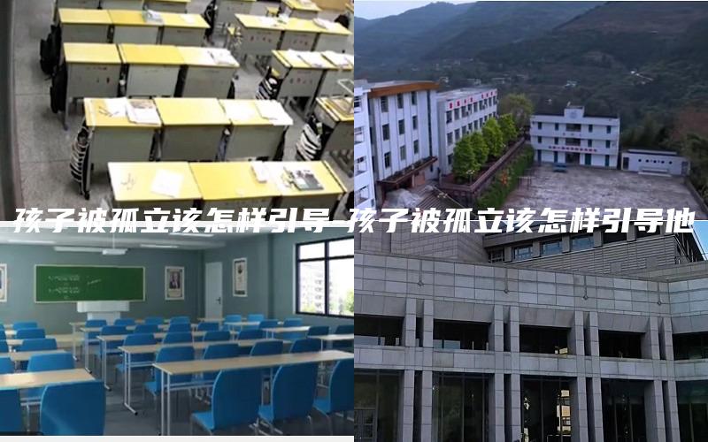 孩子被孤立该怎样引导-孩子被孤立该怎样引导他