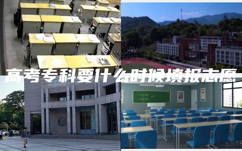 高考专科要什么时候填报志愿