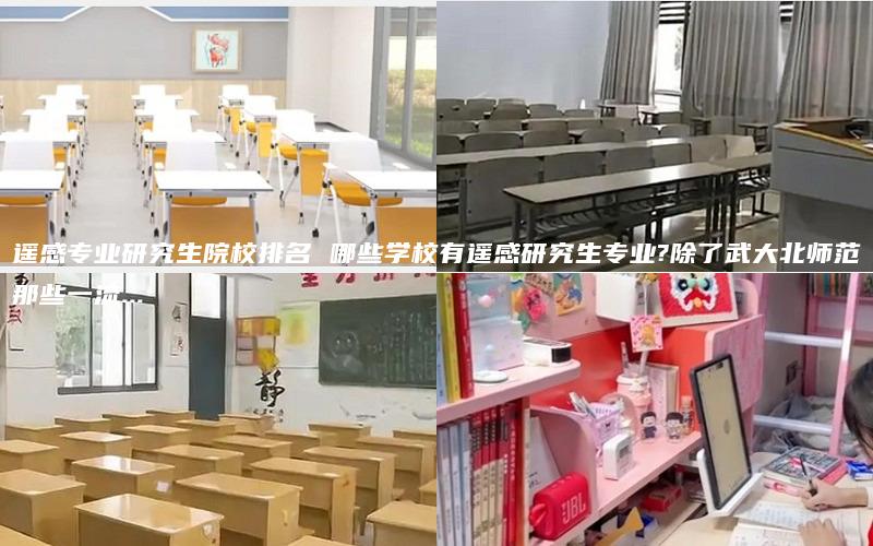 遥感专业研究生院校排名 哪些学校有遥感研究生专业?除了武大北师范那些一流...