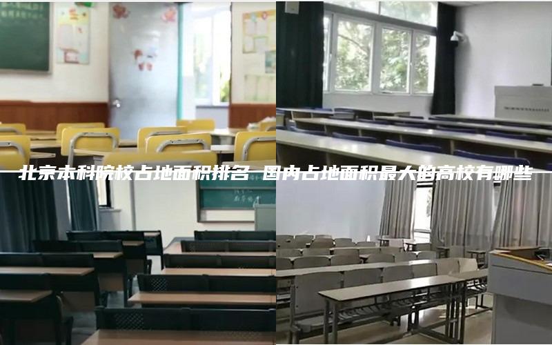 北京本科院校占地面积排名 国内占地面积最大的高校有哪些