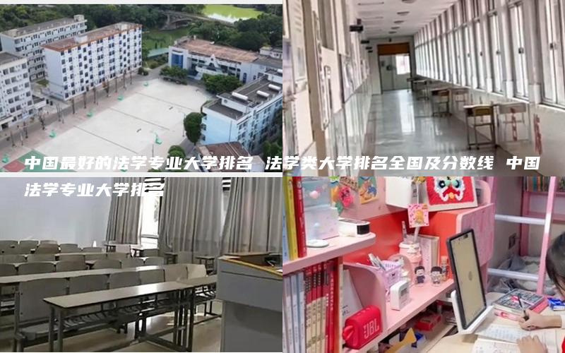 中国最好的法学专业大学排名 法学类大学排名全国及分数线 中国法学专业大学排名
