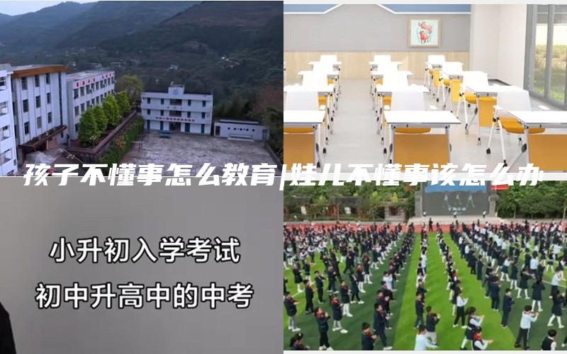 孩子不懂事怎么教育|娃儿不懂事该怎么办
