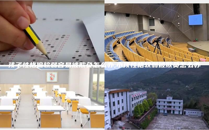 孩子性格偏软弱容易被欺负怎么办,小孩性格软弱被欺负怎么办