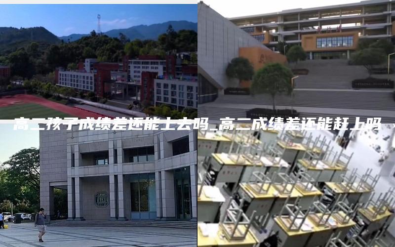 高二孩子成绩差还能上去吗_高二成绩差还能赶上吗
