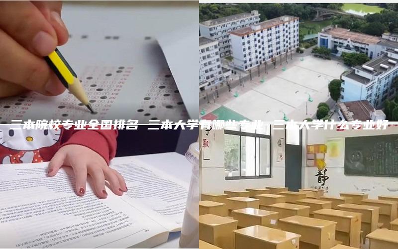 三本院校专业全国排名 三本大学有哪些专业 三本大学什么专业好