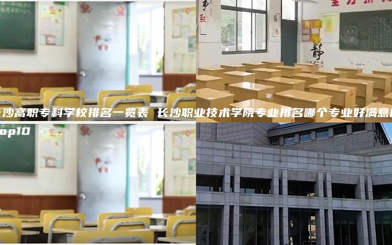 长沙高职专科学校排名一览表 长沙职业技术学院专业排名哪个专业好满意度Top10 - ...