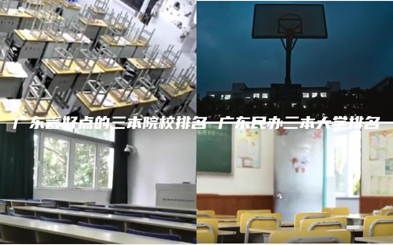 广东省好点的三本院校排名 广东民办三本大学排名