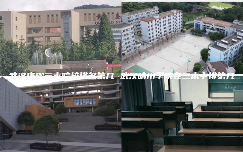武汉珞珈三本院校排名第几 武汉晴川学院在三本中排第几