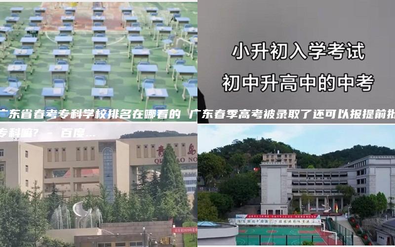 广东省春考专科学校排名在哪看的 广东春季高考被录取了还可以报提前批专科嘛? - 百度...
