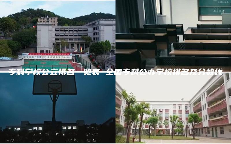 专科学校公立排名一览表 全国专科公办学校排名及分数线