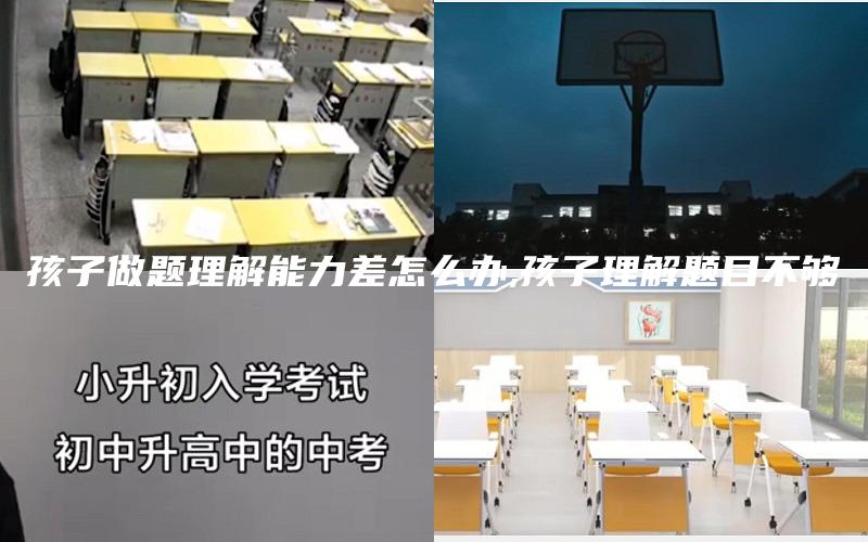 孩子做题理解能力差怎么办,孩子理解题目不够