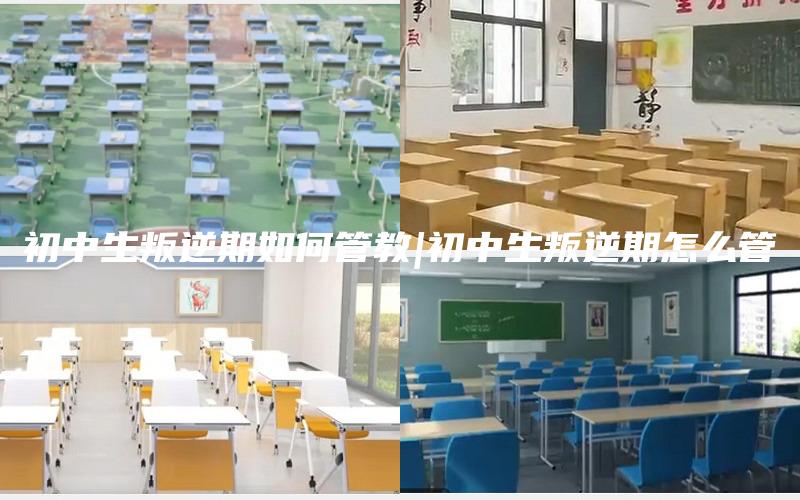 初中生叛逆期如何管教|初中生叛逆期怎么管
