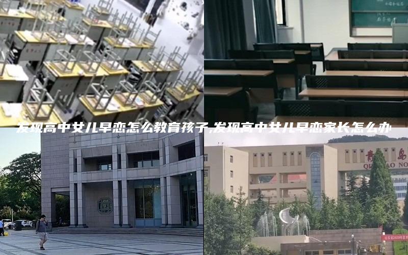 发现高中女儿早恋怎么教育孩子,发现高中女儿早恋家长怎么办