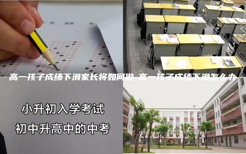 高一孩子成绩下滑家长将如何做-高一孩子成绩下滑怎么办