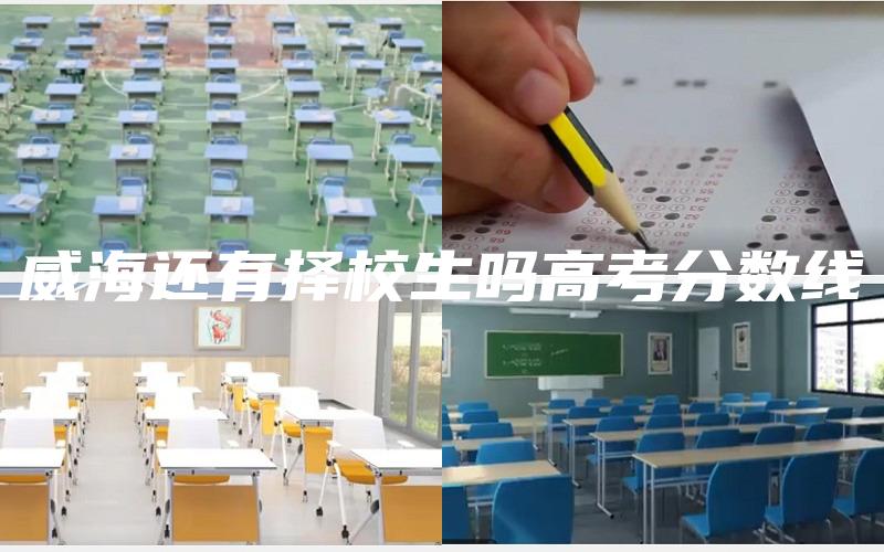 威海还有择校生吗高考分数线