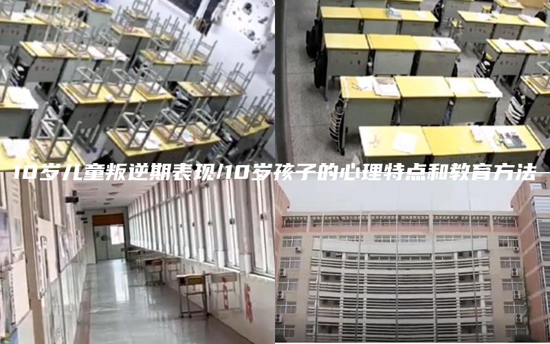 10岁儿童叛逆期表现/10岁孩子的心理特点和教育方法