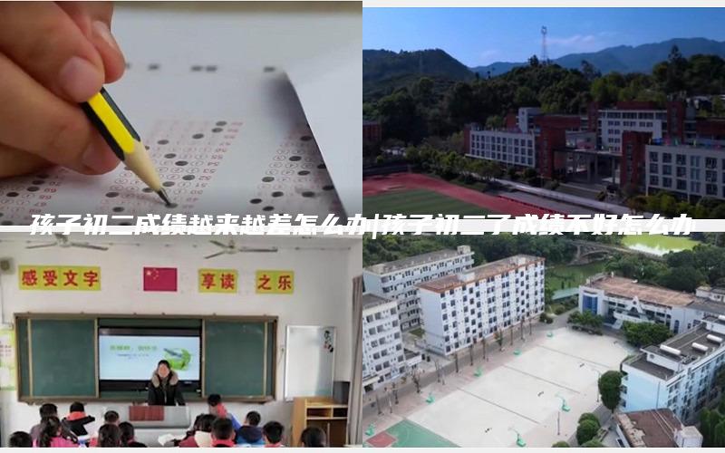 孩子初二成绩越来越差怎么办|孩子初二了成绩不好怎么办