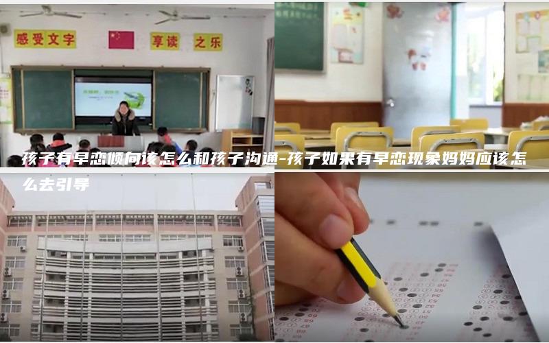 孩子有早恋倾向该怎么和孩子沟通-孩子如果有早恋现象妈妈应该怎么去引导