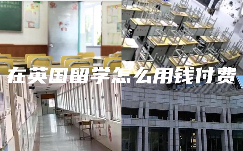 在英国留学怎么用钱付费
